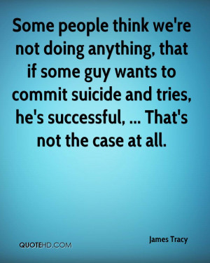 we're not doing anything, that if some guy wants to commit suicide ...