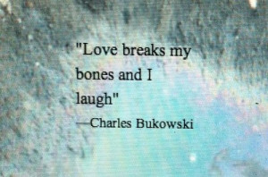 Love breaks my bones and I laugh.