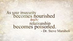As your insecurity becomes nourished our relationship becomes poisoned ...