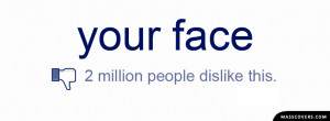 YOUR FACE - 2 million people dislike this. FB Timeline Cover