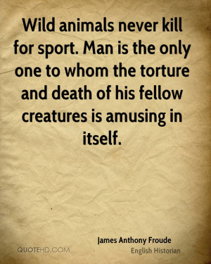 ... the torture and death of his fellow creatures is amusing in itself