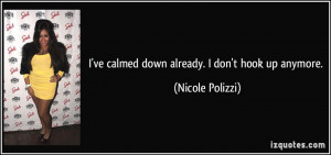 ve calmed down already. I don't hook up anymore. - Nicole Polizzi