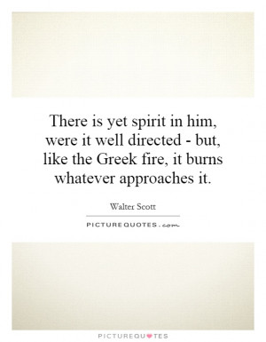 ... like the Greek fire, it burns whatever approaches it Picture Quote #1