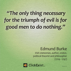 ... for the triumph of evil is for good men to do nothing – Edmund Burke