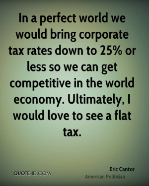 In a perfect world we would bring corporate tax rates down to 25% or ...
