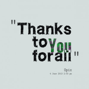 Quotes Picture: thanks to you for all