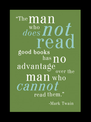 the man who does not read good books has no advantage over the man who ...