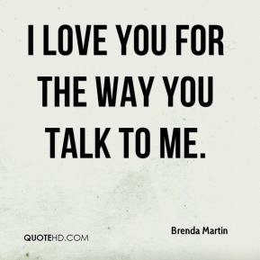 Brenda Martin - I love you for the way you talk to me.