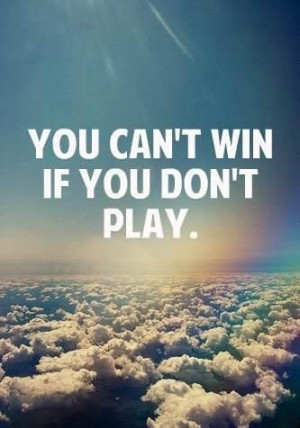 you can't win if you don't play :)