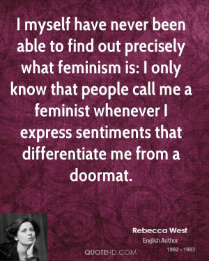 myself have never been able to find out precisely what feminism is ...