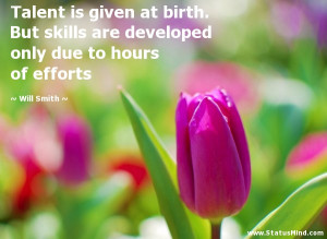 Talent is given at birth. But skills are developed only due to hours ...