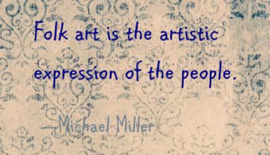 Folk Art is the Artistic Experssion of the People ~ Art Quote