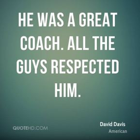 David Davis - He was a great coach. All the guys respected him.