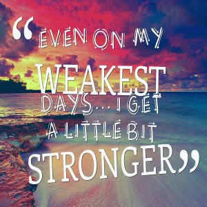 Quotes Picture: even on my weakest days i get a little bit stronger