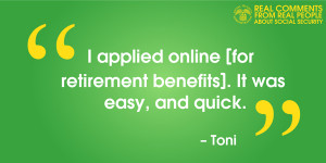 applied online [for retirement benefits]. It was easy, and quick ...