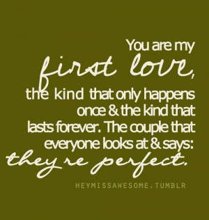 You are my first love, the kind that only happens once and the kind ...