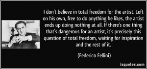 don't believe in total freedom for the artist. Left on his own, free ...