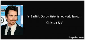 English. Our dentistry is not world famous. - Christian Bale
