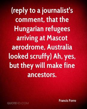 reply to a journalist's comment, that the Hungarian refugees arriving ...