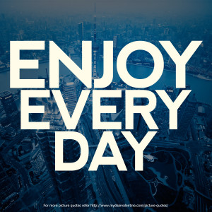 Happiness Quotes - Enjoy every day