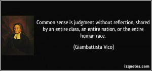 Common sense is judgment without reflection, shared by an entire class ...