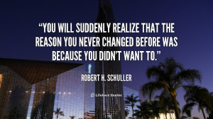 You will suddenly realize that the reason you never changed before was ...