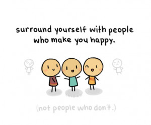 surround yourself with people who make you happy. (not people who don ...