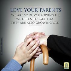 Love your parents. We are so busy growing up we often forget that tehy ...