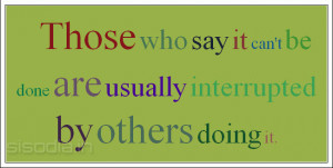 Those who say it can't be done are usually interrupted by others doing ...