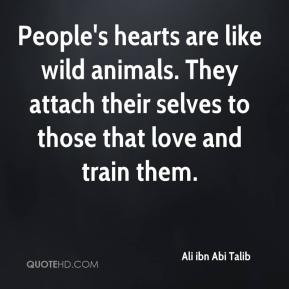 Ali ibn Abi Talib - People's hearts are like wild animals. They attach ...