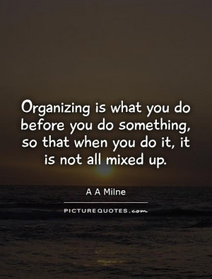 Organizing is what you do before you do something, so that when you do ...