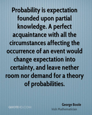 Probability is expectation founded upon partial knowledge. A perfect ...