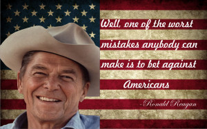 ... mistakes anybody can make is to bet against Americans -Ronald Reagan