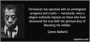Christianity has operated with an unmitigated arrogance and cruelty ...