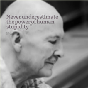 Never underestimate the power of human stupidity
