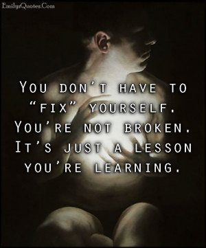 You don’t have to “fix” yourself. You’re not broken. It’s ...