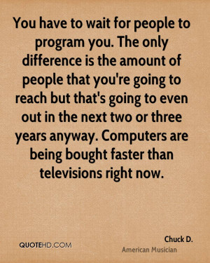 You have to wait for people to program you. The only difference is the ...