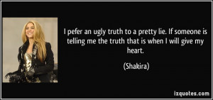 pefer an ugly truth to a pretty lie. If someone is telling me the ...