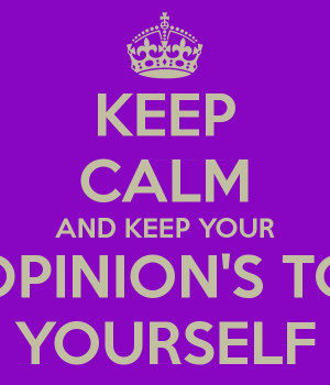 KEEP CALM AND KEEP YOUR OPINION'S TO YOURSELF