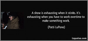 ... when you have to work overtime to make something work. - Patti LuPone