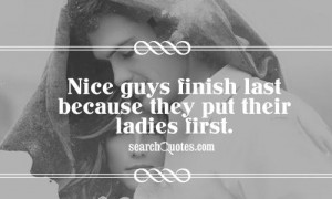 Nice guys finish last because they put their ladies first.