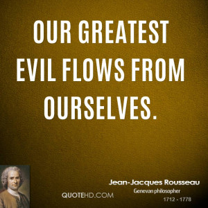 Our greatest evil flows from ourselves.