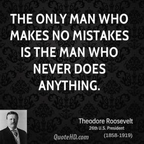 The only man who makes no mistakes is the man who never does anything.