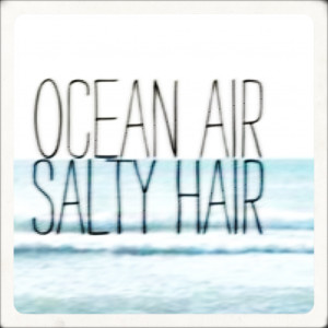 Ocean Air Salty Hair ” ~ Summer Quote