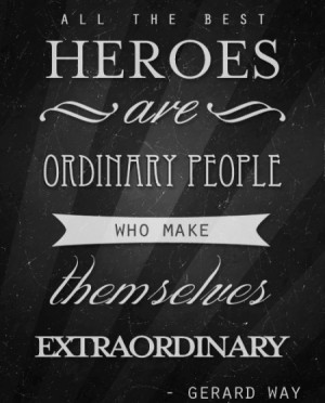 ... the best heroes are ordinary people who make themselves extraordinary