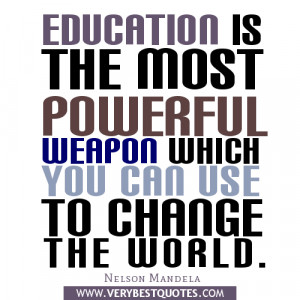 Education is the most powerful weapon which you can use to change the ...