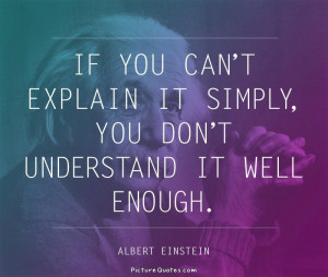 If you can't explain it simply you don't understand it well enough ...