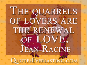 The quarrels of lovers are the renewal of live-Jean Racine