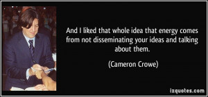 ... not disseminating your ideas and talking about them. - Cameron Crowe
