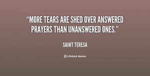 More tears are shed over answered prayers than unanswered ones.”